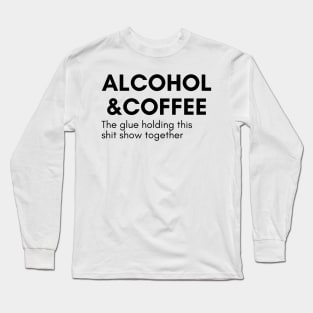 Alcohol And Coffee. The Glue Holding This Shit Show Together. Funny NSFW Alcohol Drinking Quote Long Sleeve T-Shirt